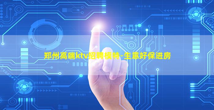 郑州高端ktv招聘模特-生意好保进房